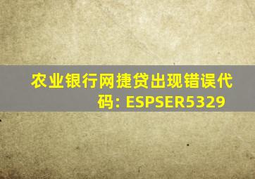 农业银行网捷贷出现错误代码: ESPSER5329